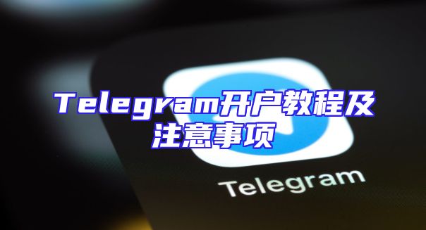 Telegram开户教程及注意事项