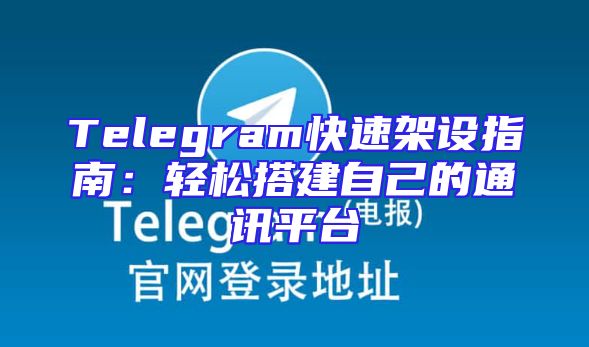 Telegram快速架设指南：轻松搭建自己的通讯平台