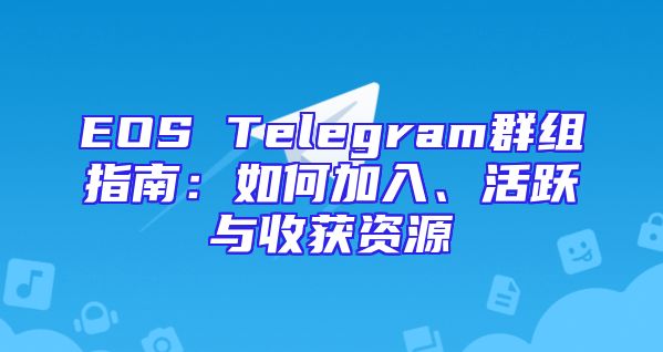 EOS Telegram群组指南：如何加入、活跃与收获资源