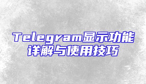 Telegram显示功能详解与使用技巧