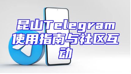 昆山Telegram使用指南与社区互动