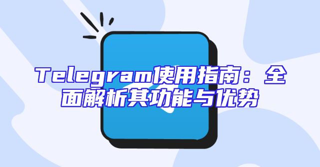 Telegram使用指南：全面解析其功能与优势