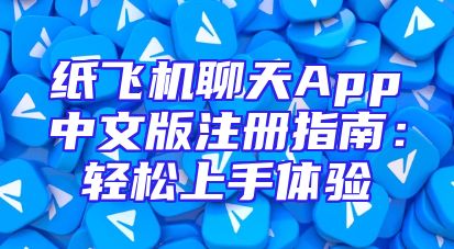 纸飞机聊天App中文版注册指南：轻松上手体验