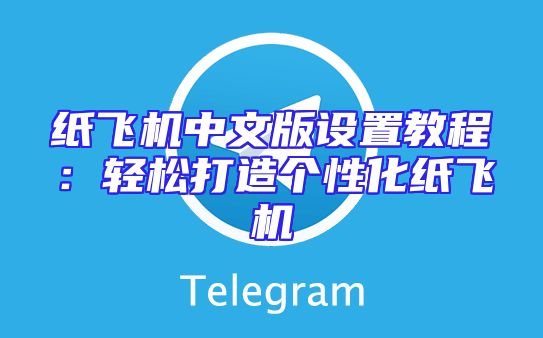 纸飞机中文版设置教程：轻松打造个性化纸飞机