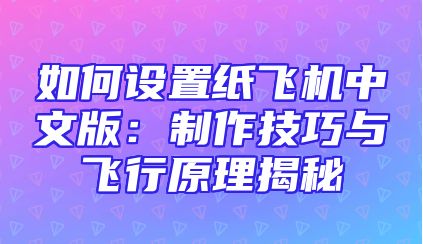 如何设置纸飞机中文版：制作技巧与飞行原理揭秘