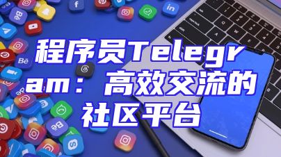程序员Telegram：高效交流的社区平台