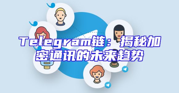Telegram链：揭秘加密通讯的未来趋势
