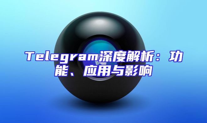 Telegram深度解析：功能、应用与影响