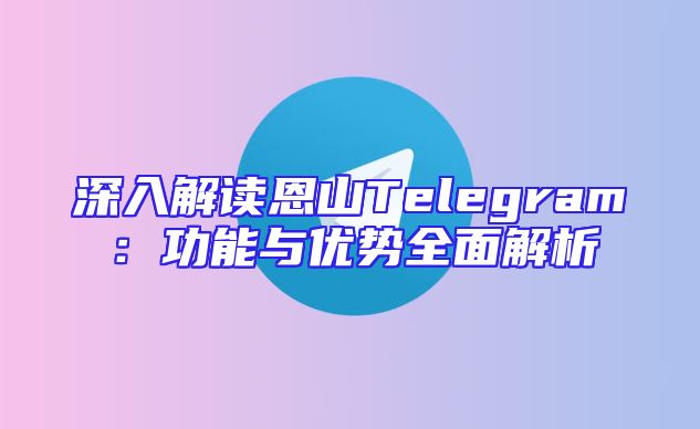 深入解读恩山Telegram：功能与优势全面解析