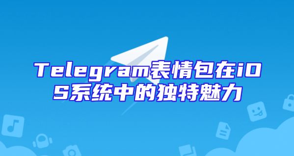 Telegram表情包在iOS系统中的独特魅力