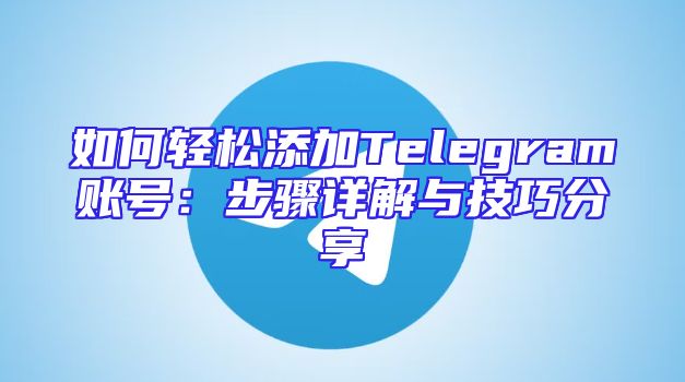如何轻松添加Telegram账号：步骤详解与技巧分享
