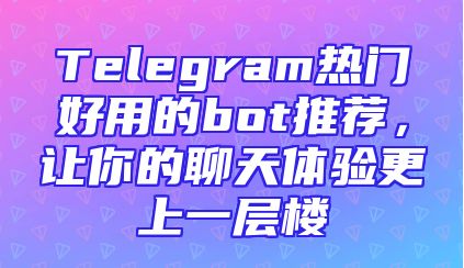 Telegram热门好用的bot推荐，让你的聊天体验更上一层楼