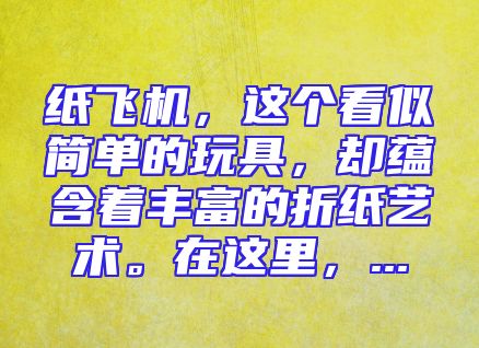 纸飞机，这个看似简单的玩具，却蕴含着丰富的折纸艺术。在这里，...