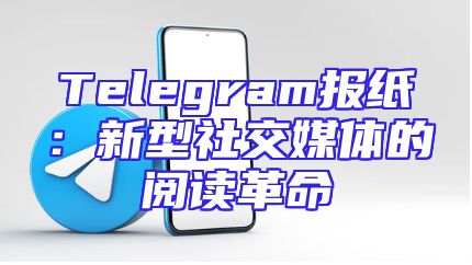 Telegram报纸：新型社交媒体的阅读革命