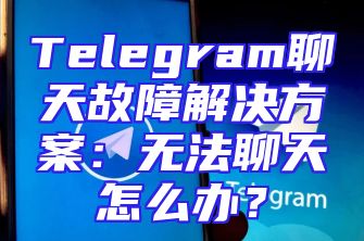 Telegram聊天故障解决方案：无法聊天怎么办？