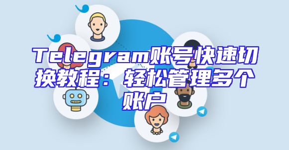 Telegram账号快速切换教程：轻松管理多个账户