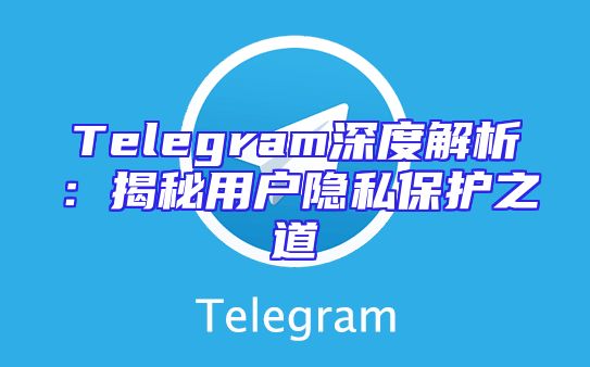 Telegram深度解析：揭秘用户隐私保护之道
