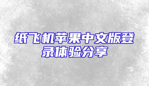 纸飞机苹果中文版登录体验分享