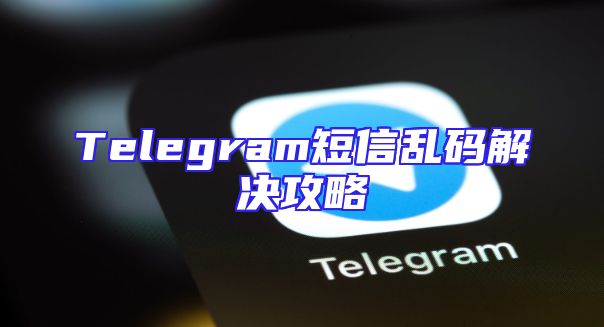 Telegram短信乱码解决攻略