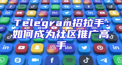 Telegram招拉手：如何成为社区推广高手