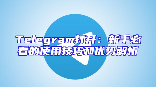Telegram打开：新手必看的使用技巧和优势解析