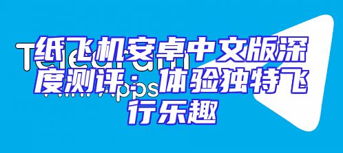 纸飞机安卓中文版深度测评：体验独特飞行乐趣