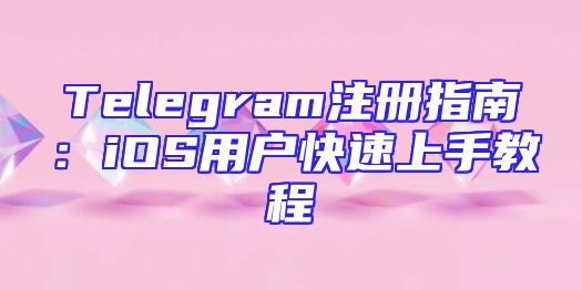 Telegram注册指南：iOS用户快速上手教程