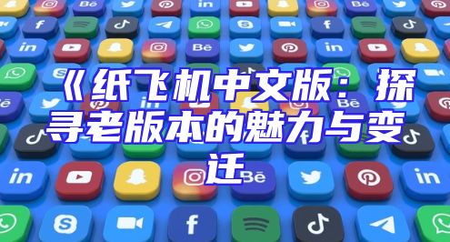 《纸飞机中文版：探寻老版本的魅力与变迁
