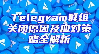 Telegram群组关闭原因及应对策略全解析