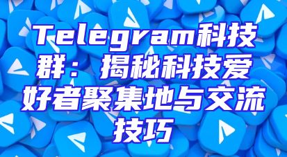 Telegram科技群：揭秘科技爱好者聚集地与交流技巧
