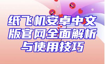 纸飞机安卓中文版官网全面解析与使用技巧