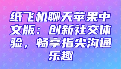 纸飞机聊天苹果中文版：创新社交体验，畅享指尖沟通乐趣