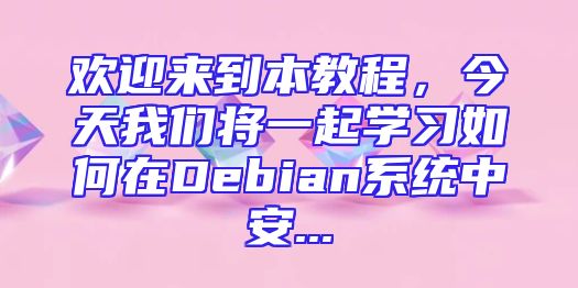 欢迎来到本教程，今天我们将一起学习如何在Debian系统中安...