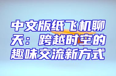 中文版纸飞机聊天：跨越时空的趣味交流新方式
