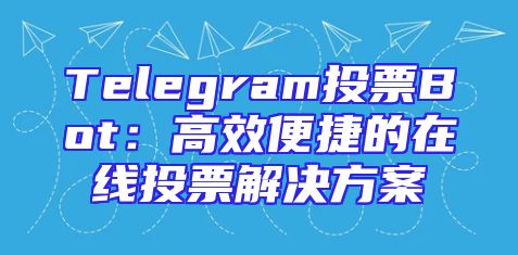 Telegram投票Bot：高效便捷的在线投票解决方案