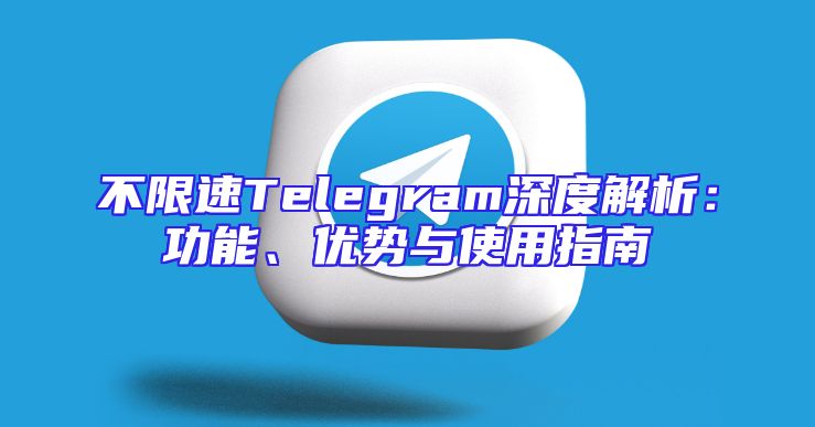 不限速Telegram深度解析：功能、优势与使用指南
