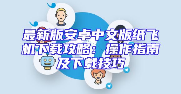 最新版安卓中文版纸飞机下载攻略：操作指南及下载技巧