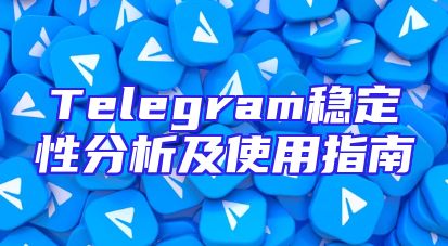 Telegram稳定性分析及使用指南