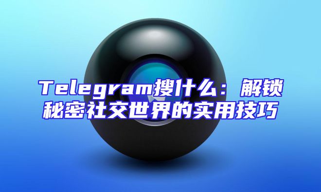 Telegram搜什么：解锁秘密社交世界的实用技巧