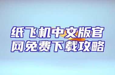 纸飞机中文版官网免费下载攻略