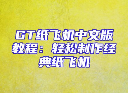 GT纸飞机中文版教程：轻松制作经典纸飞机