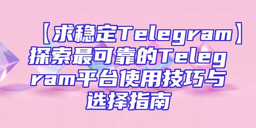 【求稳定Telegram】探索最可靠的Telegram平台使用技巧与选择指南