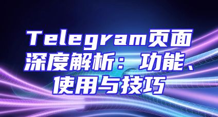 Telegram页面深度解析：功能、使用与技巧
