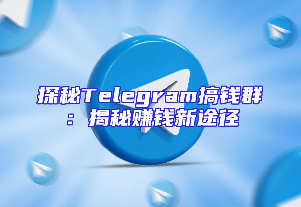 探秘Telegram搞钱群：揭秘赚钱新途径
