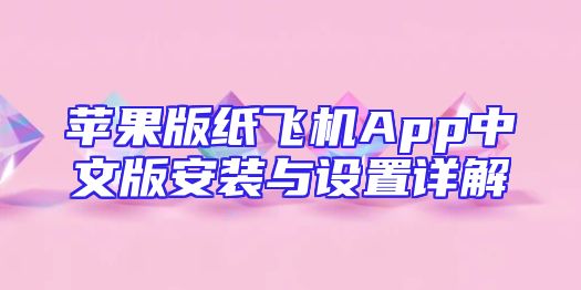 苹果版纸飞机App中文版安装与设置详解