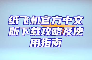 纸飞机官方中文版下载攻略及使用指南