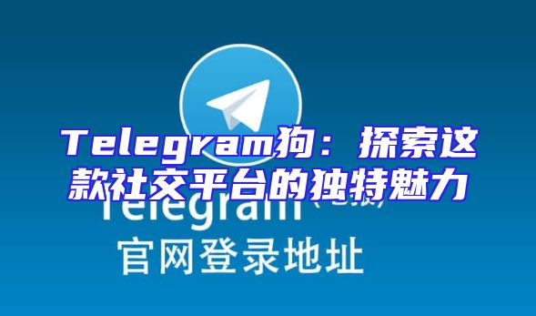 Telegram狗：探索这款社交平台的独特魅力
