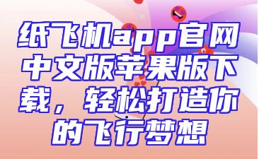 纸飞机app官网中文版苹果版下载，轻松打造你的飞行梦想