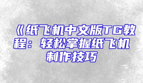 《纸飞机中文版TG教程：轻松掌握纸飞机制作技巧