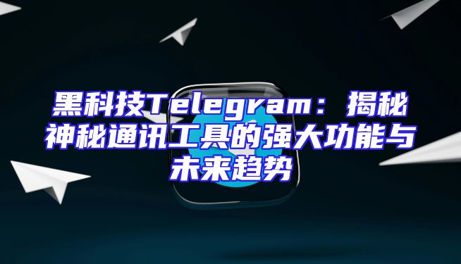 黑科技Telegram：揭秘神秘通讯工具的强大功能与未来趋势